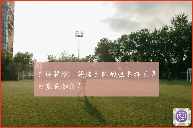 专访解读:英格兰队的世界杯竞争力究竟如何?