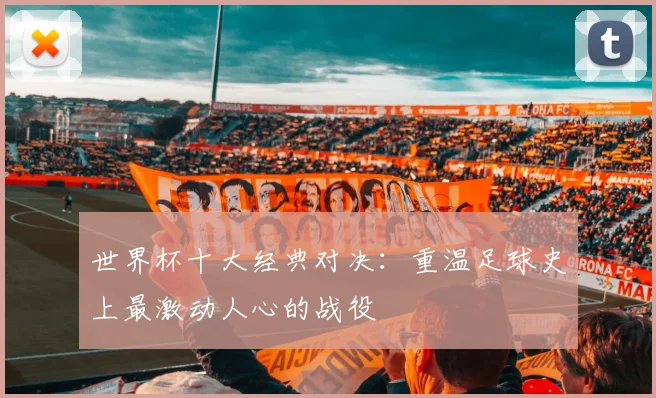 世界杯十大经典对决:重温足球史上最激动人心的战役