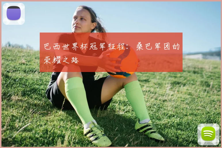 巴西世界杯冠军征程：桑巴军团的荣耀之路