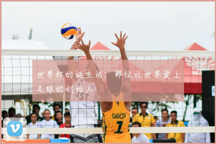 世界杯的诞生记：那位让世界爱上足球的创始人