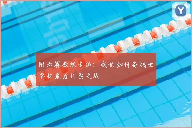 附加赛教练专访：我们如何备战世界杯最后门票之战