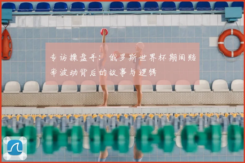 专访操盘手:俄罗斯世界杯期间赔率波动背后的故事与逻辑