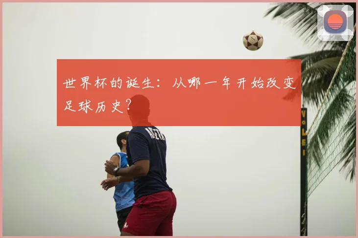 世界杯的诞生：从哪一年开始改变足球历史？