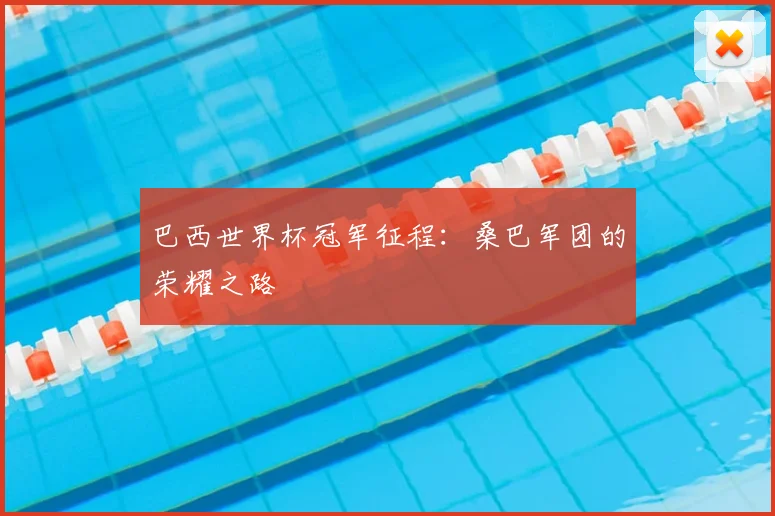 巴西世界杯冠军征程：桑巴军团的荣耀之路