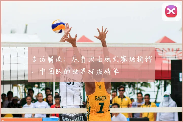 专访解读:从首次出线到赛场拼搏,中国队的世界杯成绩单