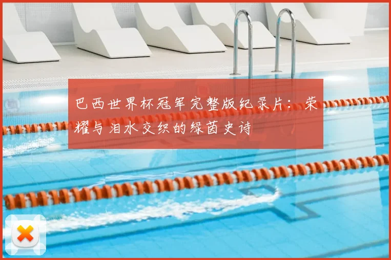 巴西世界杯冠军完整版纪录片：荣耀与泪水交织的绿茵史诗