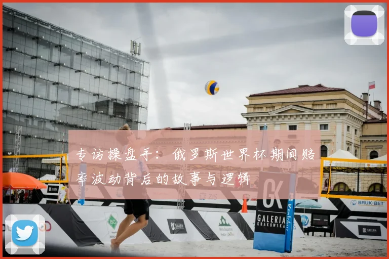 专访操盘手:俄罗斯世界杯期间赔率波动背后的故事与逻辑
