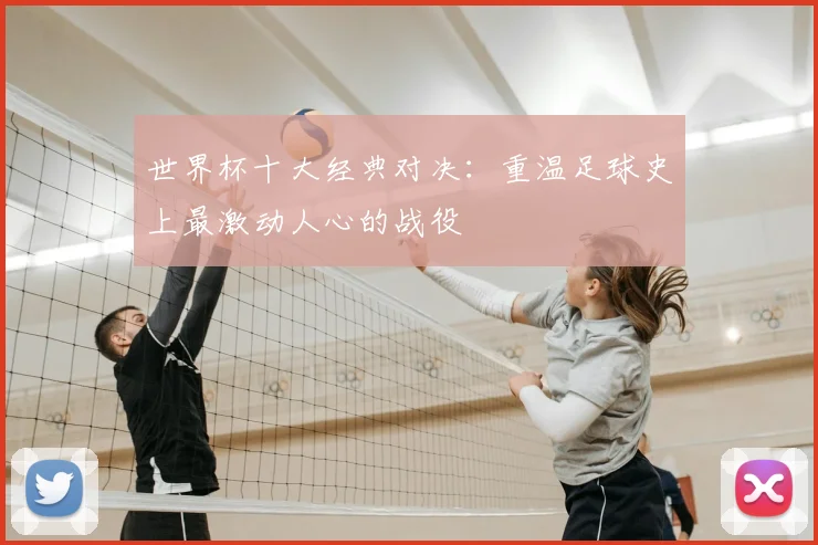 世界杯十大经典对决:重温足球史上最激动人心的战役